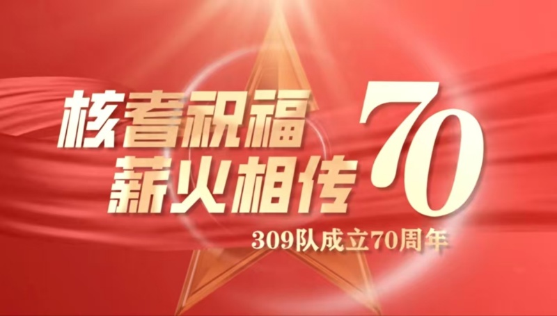 “核耆祝福·薪火相传”——三〇九队成立70周年
