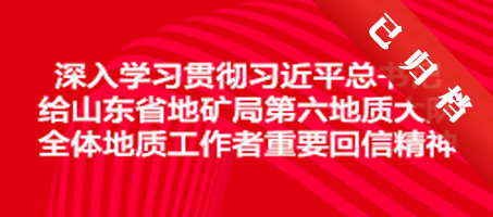 深入学习贯彻习近平总书记给山东省地矿局第六地质大队全体地质工作者重要回信精神