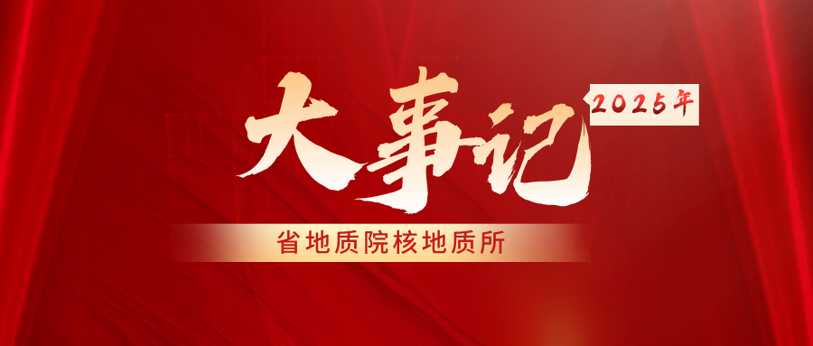 岁序留痕 逐光而行——亚洲最大线上娱乐城核地质所2025年征程印记
